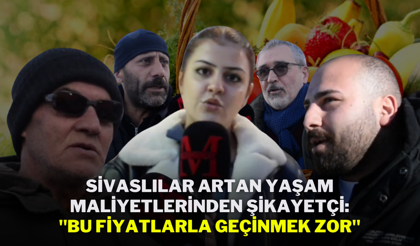 Sivaslılar, Artan Yaşam Maliyetlerinden Şikayetçi: "Bu Fiyatlarla Geçinmek Zor"