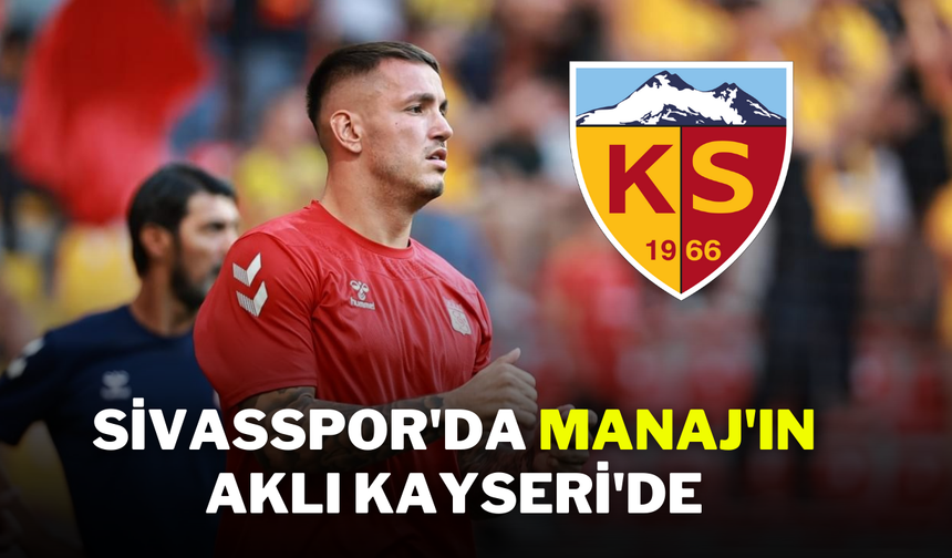 Sivasspor'da Manaj'ın Aklı Kayseri'de