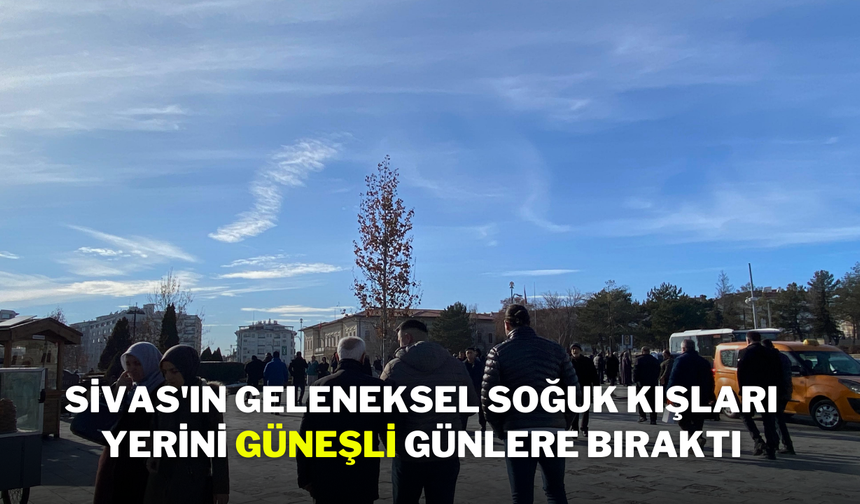 Sivas'ın Geleneksel Soğuk Kışları Yerini Güneşli Günlere Bıraktı