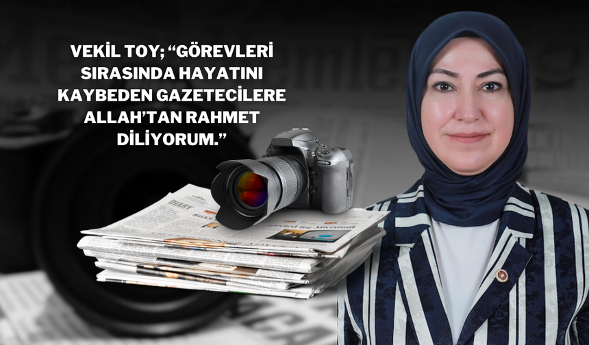 Vekil Toy; “Görevleri sırasında hayatını kaybeden Gazetecilere Allah’tan rahmet diliyorum.”