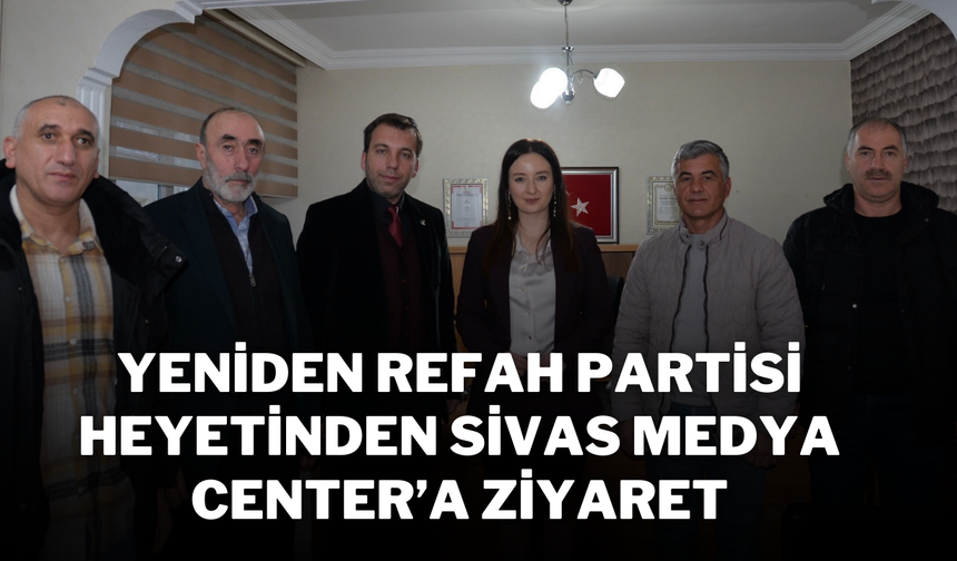 Yeniden Refah Partisi Heyetinden Sivas Medya Center’a Ziyaret