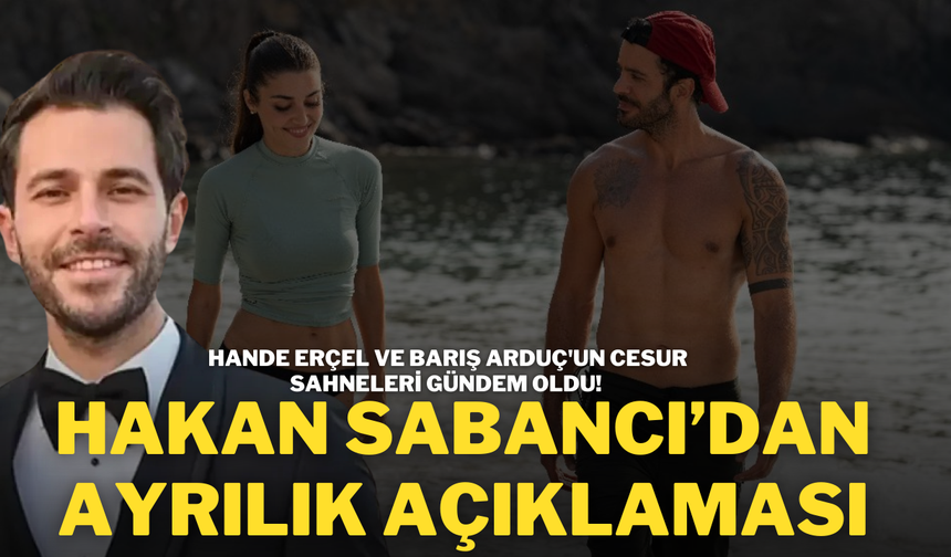 Hande Erçel ve Barış Arduç'un Cesur Sahneleri Gündem Oldu! Hakan Sabancı’dan Ayrılık Açıklaması