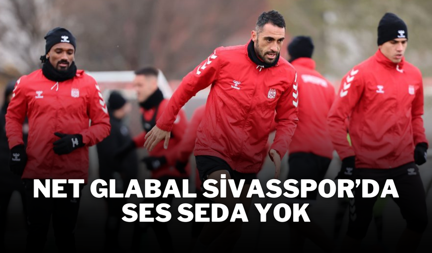 Net Glabal Sivasspor’da Ses Seda Yok