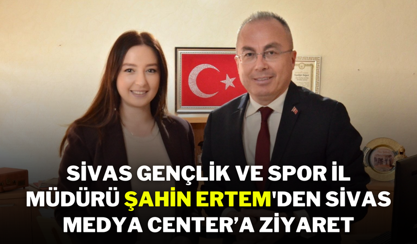 Sivas Gençlik ve Spor İl Müdürü Şahin Ertem'den Sivas Medya Center’a Ziyaret