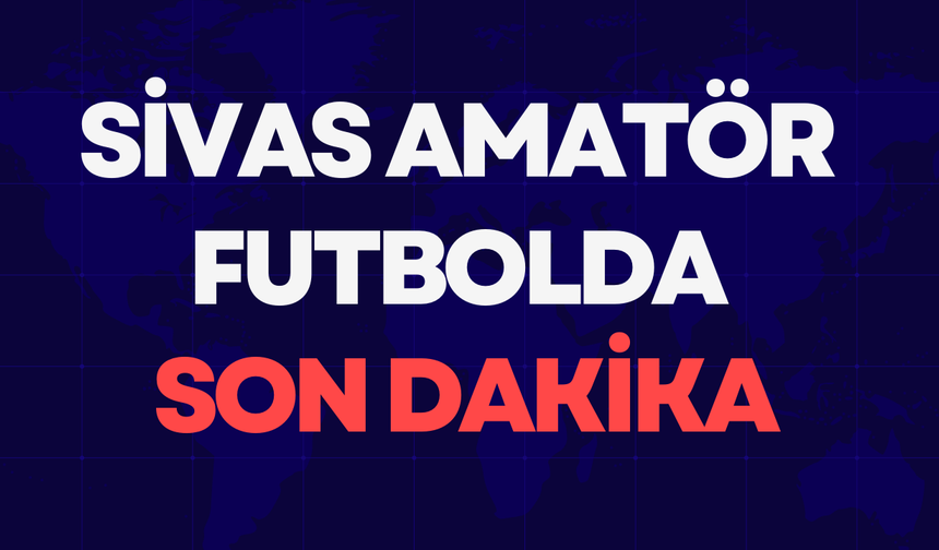 Sivas Amatör Futbolda Son Dakika