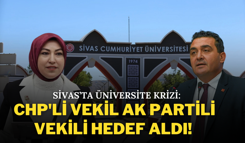 Sivas’ta Üniversite Krizi: CHP'li Vekil, AK Partili Vekili Hedef Aldı!