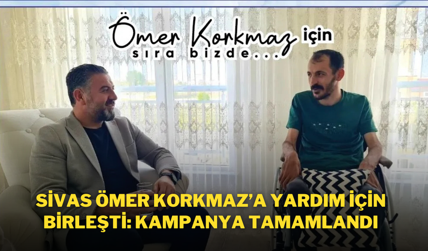 Sivas, Ömer Korkmaz’a Yardım İçin Birleşti: Kampanya Tamamlandı