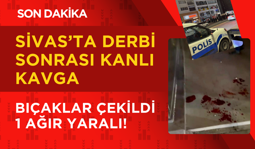 Sivas’ta Derbi Sonrası Kanlı Kavga: Bıçaklar Çekildi, 1 Ağır Yaralı!