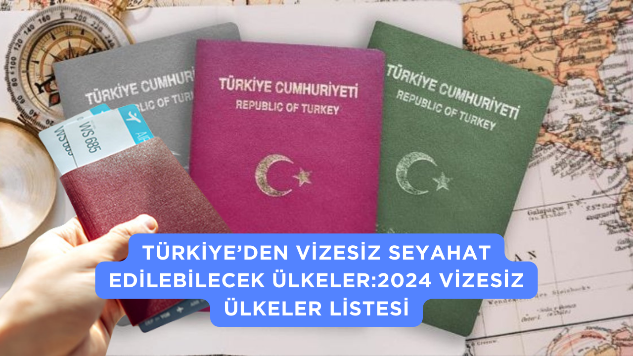 Türkiye’den Vizesiz Seyahat Edilebilecek Ülkeler2024 Vizesiz Ülkeler Listesi